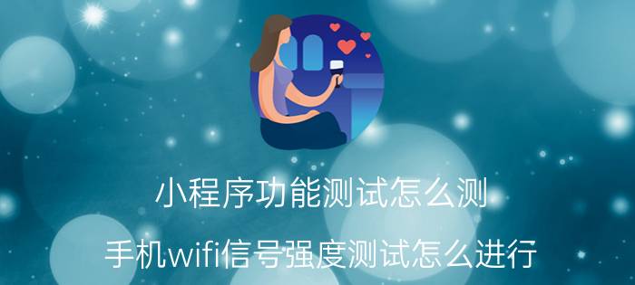 小程序功能测试怎么测 手机wifi信号强度测试怎么进行？